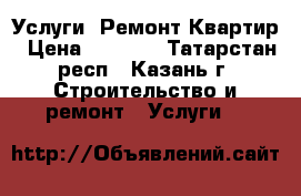 Услуги :Ремонт Квартир › Цена ­ 1 500 - Татарстан респ., Казань г. Строительство и ремонт » Услуги   